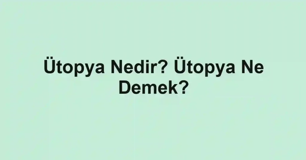 Ütopya Nedir? Ütopya Ne Demek?