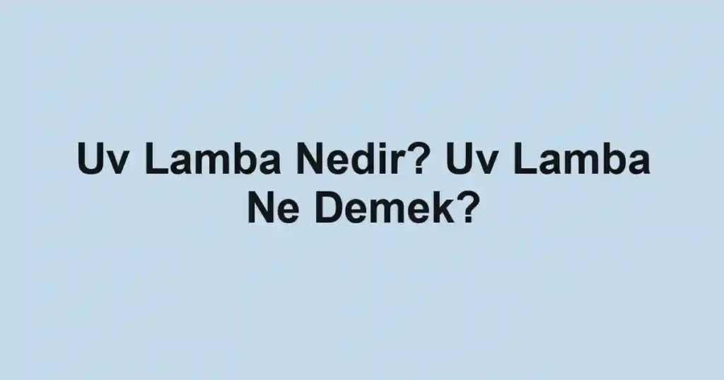 Uv Lamba Nedir? Uv Lamba Ne Demek?
