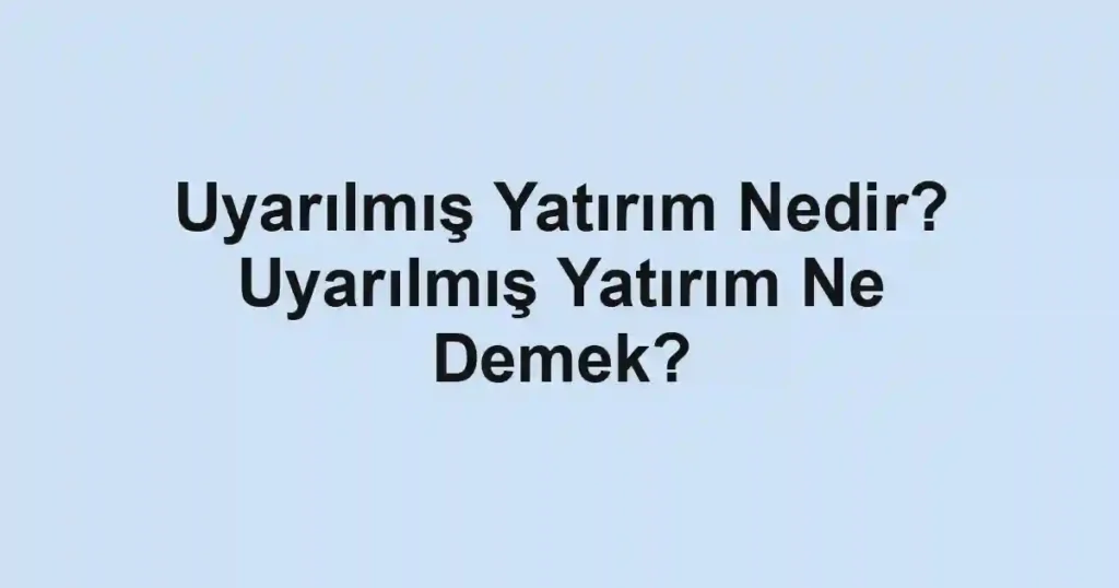 Uyarılmış Yatırım Nedir? Uyarılmış Yatırım Ne Demek?