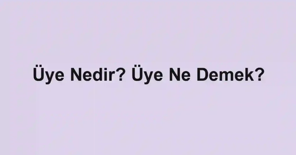 Üye Nedir? Üye Ne Demek?