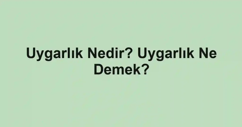 Uygarlık Nedir? Uygarlık Ne Demek?