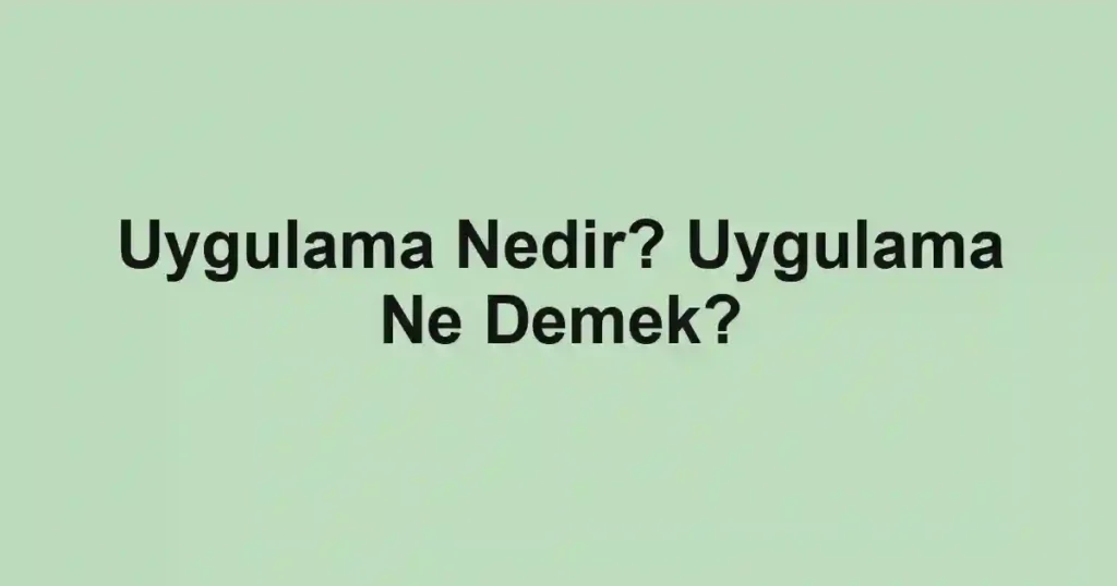 Uygulama Nedir? Uygulama Ne Demek?