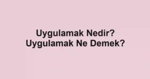 Uygulamak Nedir? Uygulamak Ne Demek?