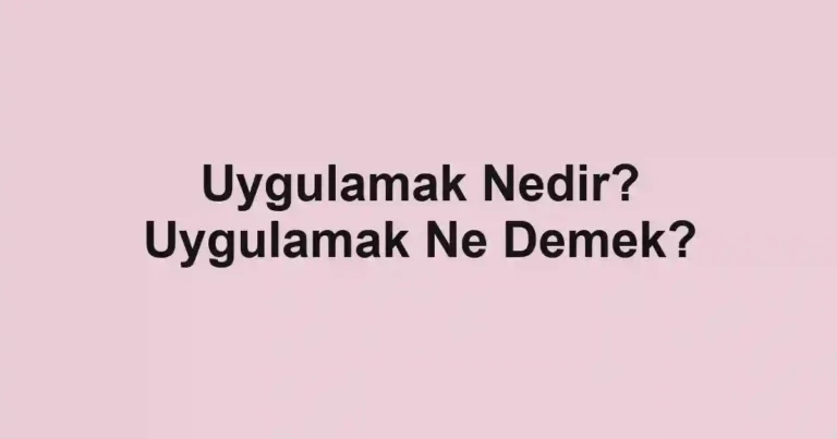 Uygulamak Nedir? Uygulamak Ne Demek?