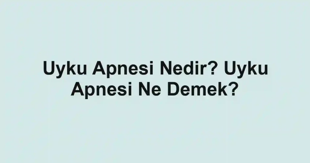 Uyku Apnesi Nedir? Uyku Apnesi Ne Demek?