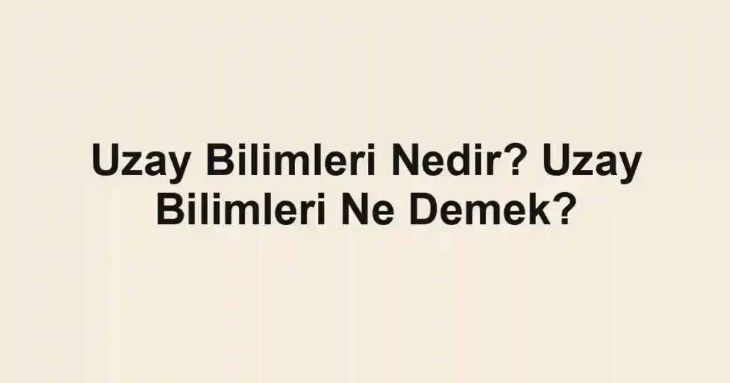 Uzay Bilimleri Nedir? Uzay Bilimleri Ne Demek?