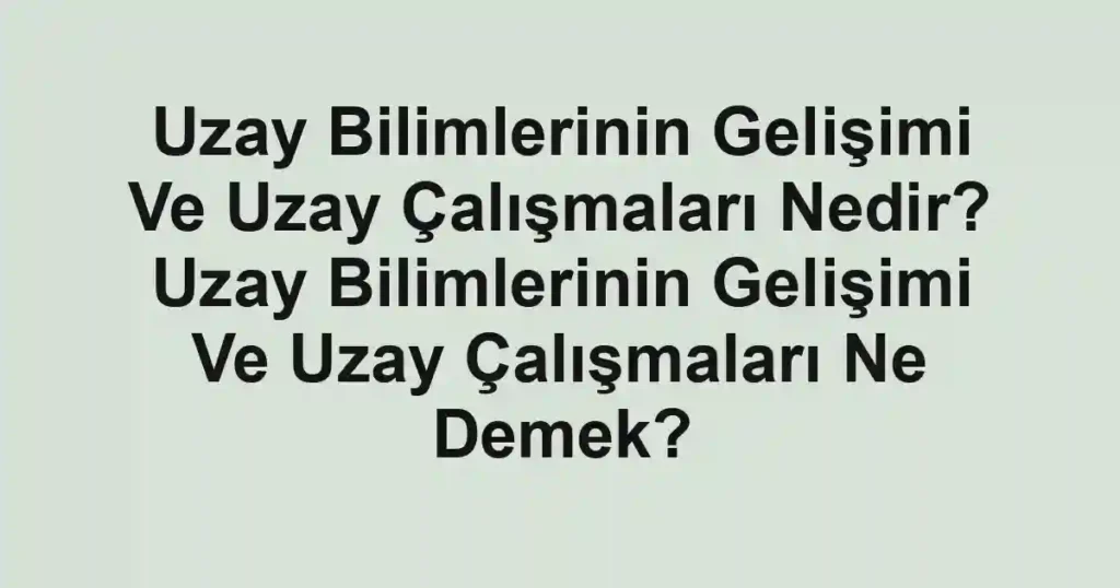 Uzay Bilimlerinin Gelişimi Ve Uzay Çalışmaları Nedir? Uzay Bilimlerinin Gelişimi Ve Uzay Çalışmaları Ne Demek?