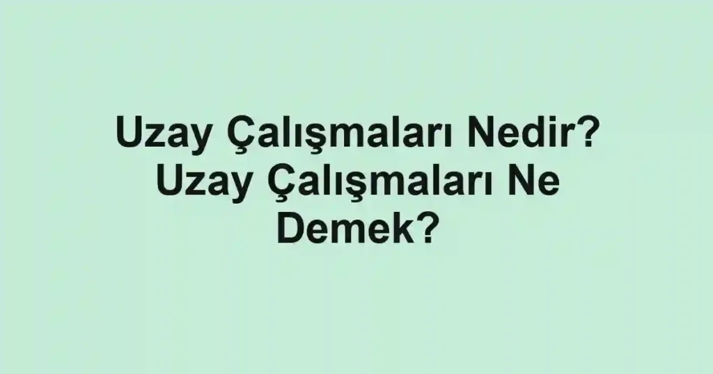 Uzay Çalışmaları Nedir? Uzay Çalışmaları Ne Demek?