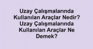 Uzay Çalışmalarında Kullanılan Araçlar Nedir? Uzay Çalışmalarında Kullanılan Araçlar Ne Demek?