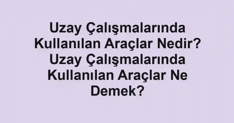 Uzay Çalışmalarında Kullanılan Araçlar Nedir? Uzay Çalışmalarında Kullanılan Araçlar Ne Demek?