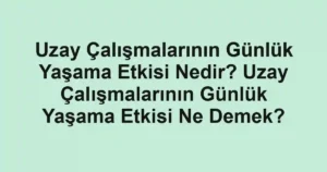 Uzay Çalışmalarının Günlük Yaşama Etkisi Nedir? Uzay Çalışmalarının Günlük Yaşama Etkisi Ne Demek?