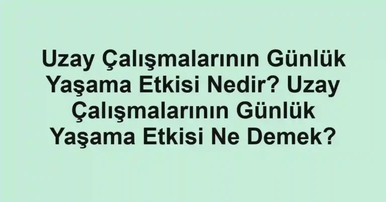 Uzay Çalışmalarının Günlük Yaşama Etkisi Nedir? Uzay Çalışmalarının Günlük Yaşama Etkisi Ne Demek?