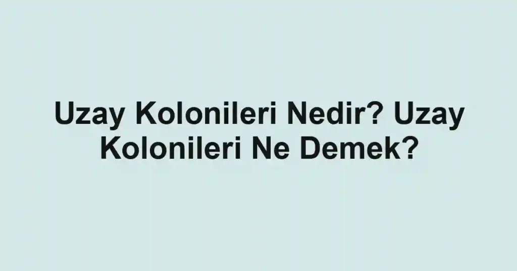Uzay Kolonileri Nedir? Uzay Kolonileri Ne Demek?