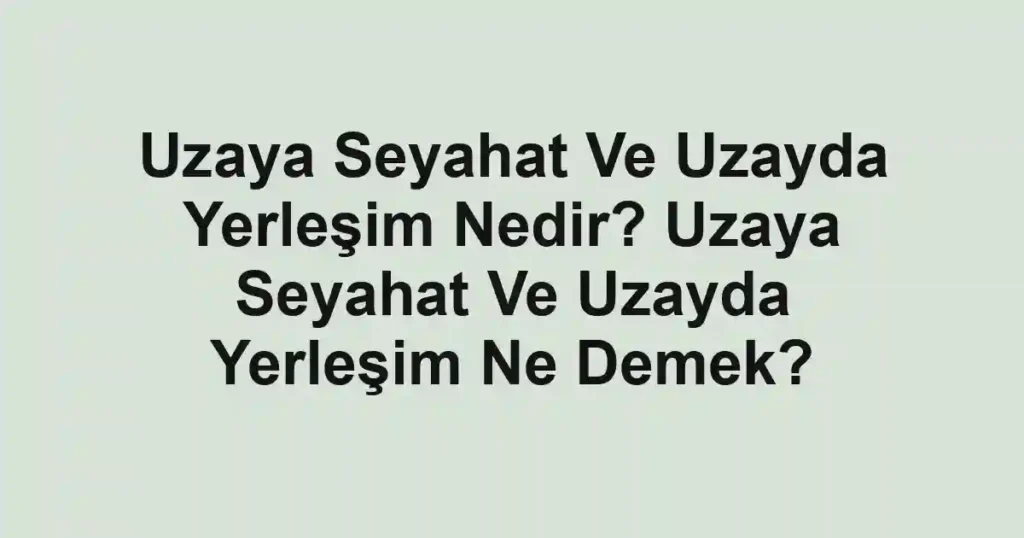 Uzaya Seyahat Ve Uzayda Yerleşim Nedir? Uzaya Seyahat Ve Uzayda Yerleşim Ne Demek?