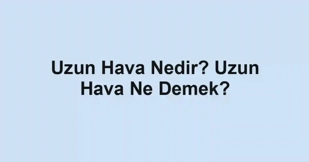 Uzun Hava Nedir? Uzun Hava Ne Demek?