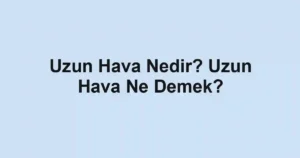 Uzun Hava Nedir? Uzun Hava Ne Demek?