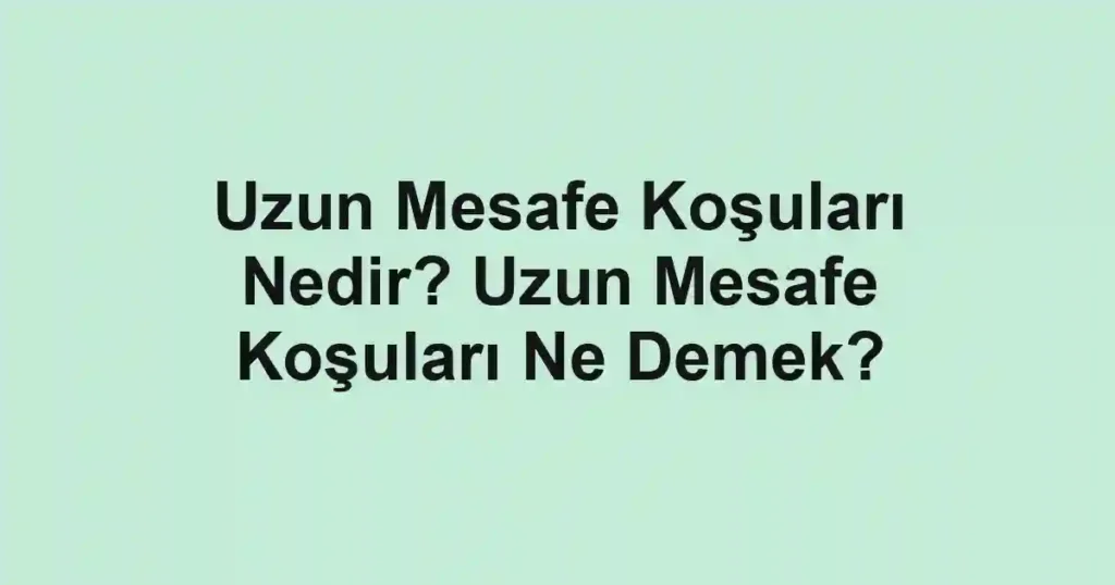 Uzun Mesafe Koşuları Nedir? Uzun Mesafe Koşuları Ne Demek?