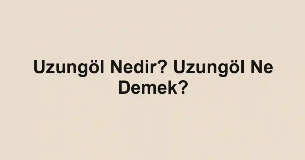 Uzungöl Nedir? Uzungöl Ne Demek?