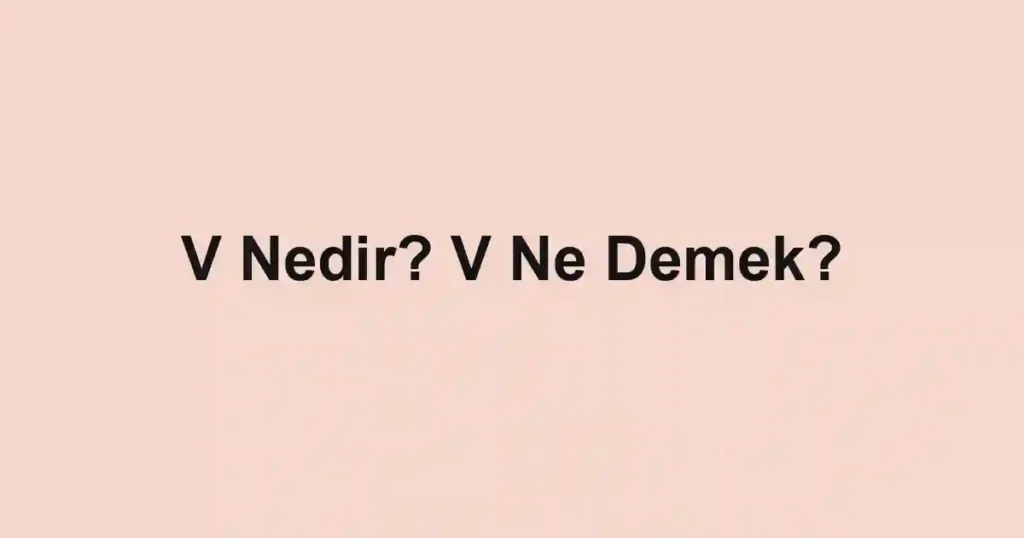 V Nedir? V Ne Demek?