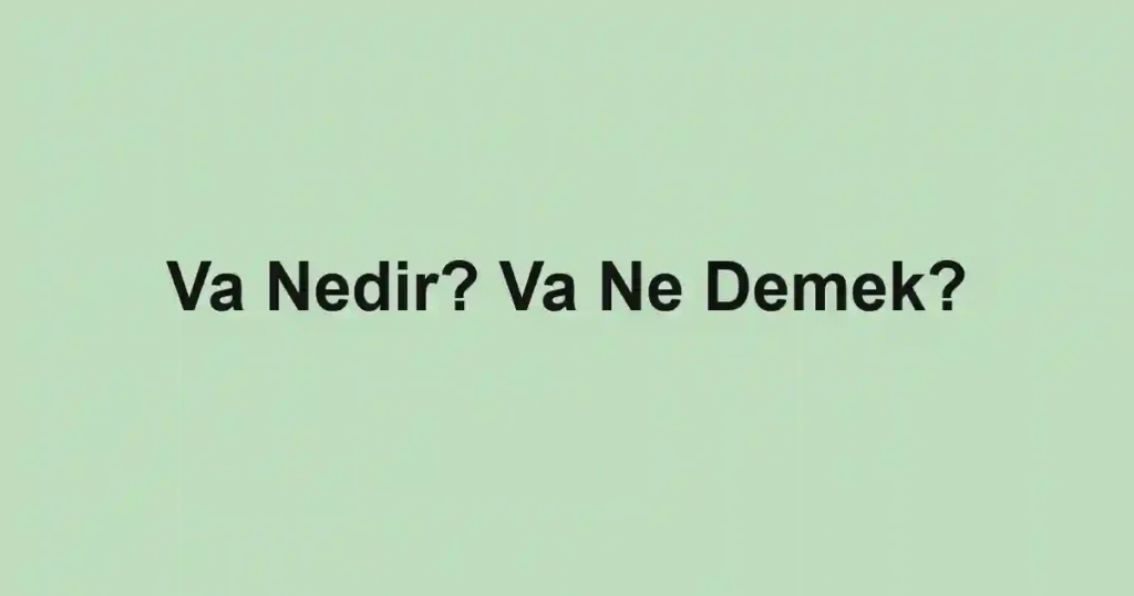 Va Nedir? Va Ne Demek?