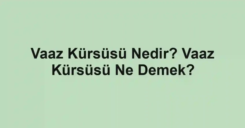 Vaaz Kürsüsü Nedir? Vaaz Kürsüsü Ne Demek?