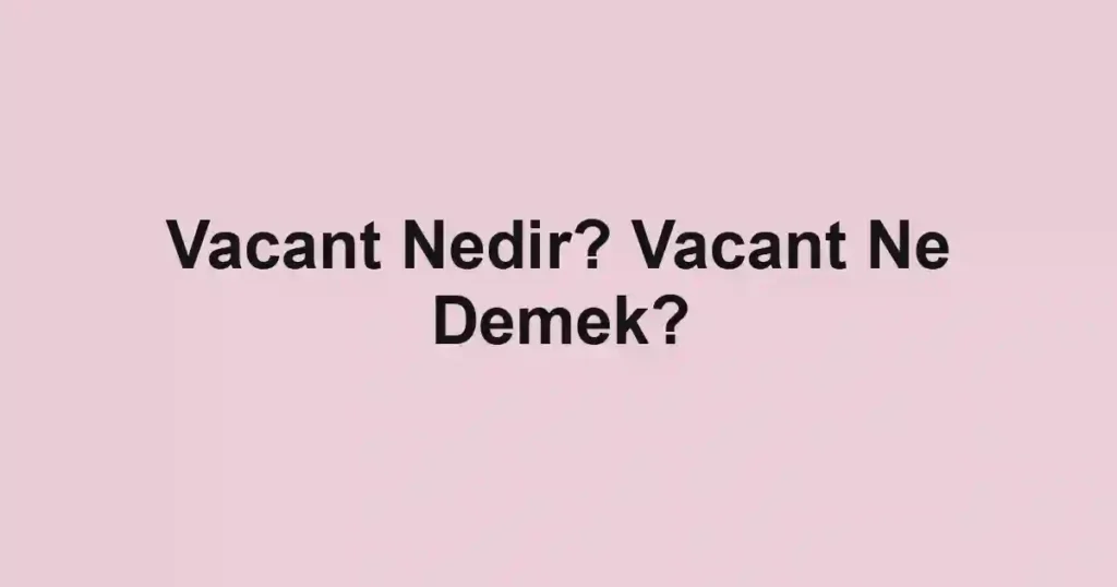 Vacant Nedir? Vacant Ne Demek?