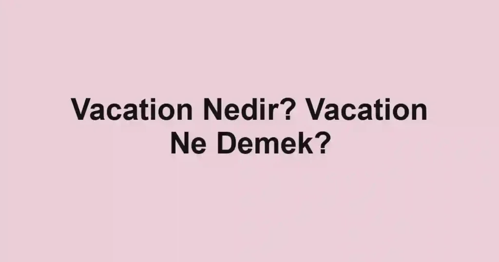 Vacation Nedir? Vacation Ne Demek?