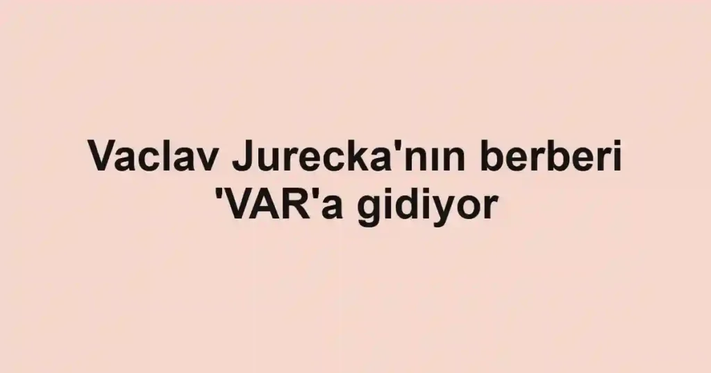 Vaclav Jurecka'nın berberi 'VAR'a gidiyor