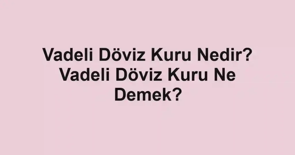 Vadeli Döviz Kuru Nedir? Vadeli Döviz Kuru Ne Demek?