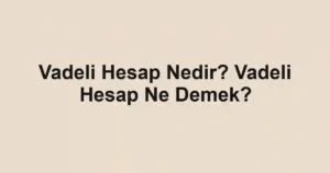 Vadeli Hesap Nedir? Vadeli Hesap Ne Demek?