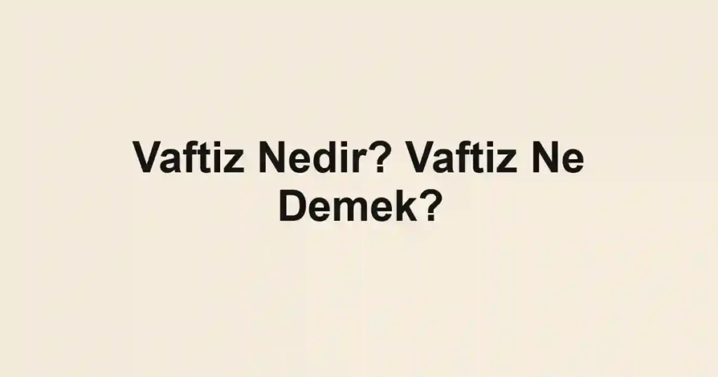 Vaftiz Nedir? Vaftiz Ne Demek?