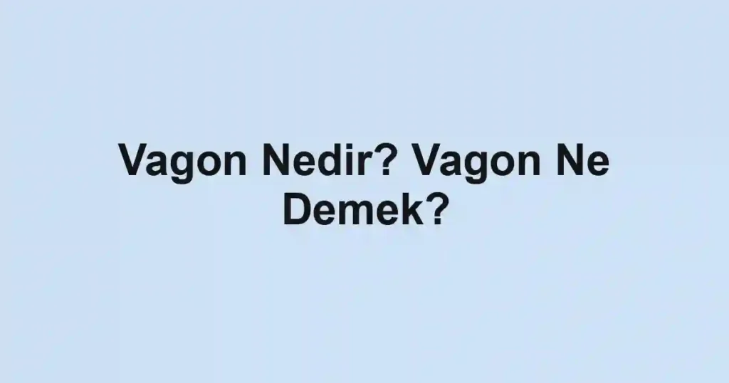 Vagon Nedir? Vagon Ne Demek?