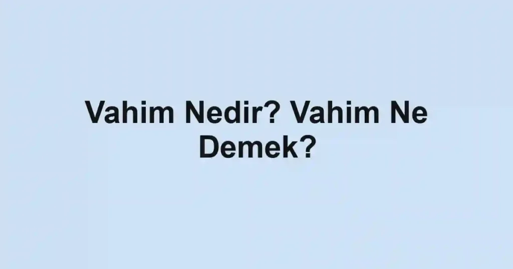 Vahim Nedir? Vahim Ne Demek?