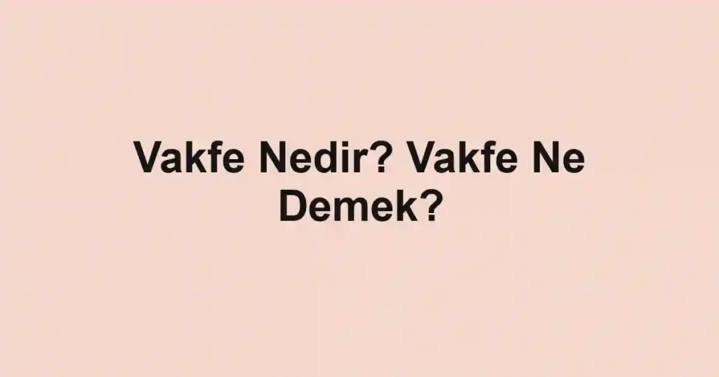 Vakfe Nedir? Vakfe Ne Demek?