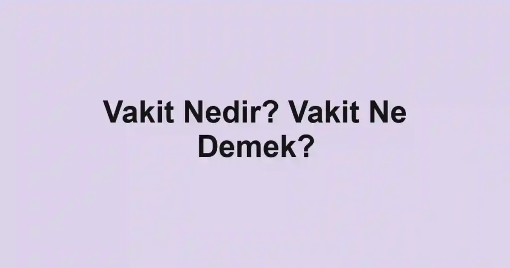 Vakit Nedir? Vakit Ne Demek?