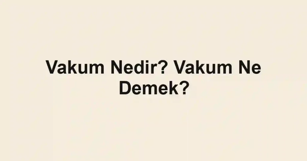 Vakum Nedir? Vakum Ne Demek?