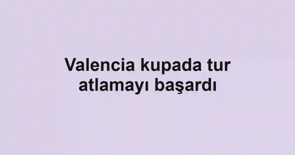Valencia kupada tur atlamayı başardı