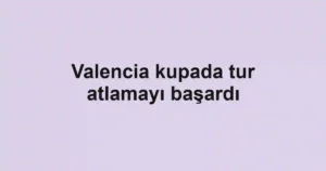 Valencia kupada tur atlamayı başardı