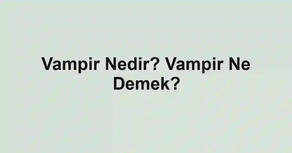 Vampir Nedir? Vampir Ne Demek?