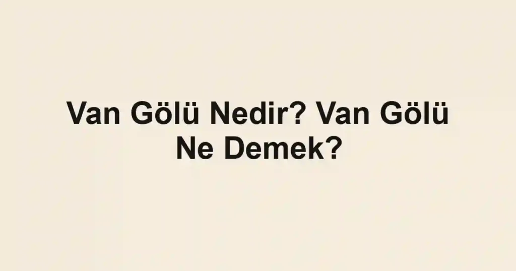 Van Gölü Nedir? Van Gölü Ne Demek?