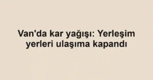 Van'da kar yağışı: Yerleşim yerleri ulaşıma kapandı