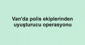 Van'da polis ekiplerinden uyuşturucu operasyonu