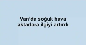 Van’da soğuk hava aktarlara ilgiyi artırdı