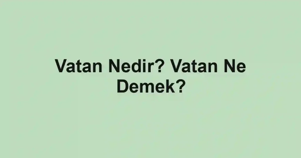 Vatan Nedir? Vatan Ne Demek?