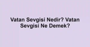 Vatan Sevgisi Nedir? Vatan Sevgisi Ne Demek?