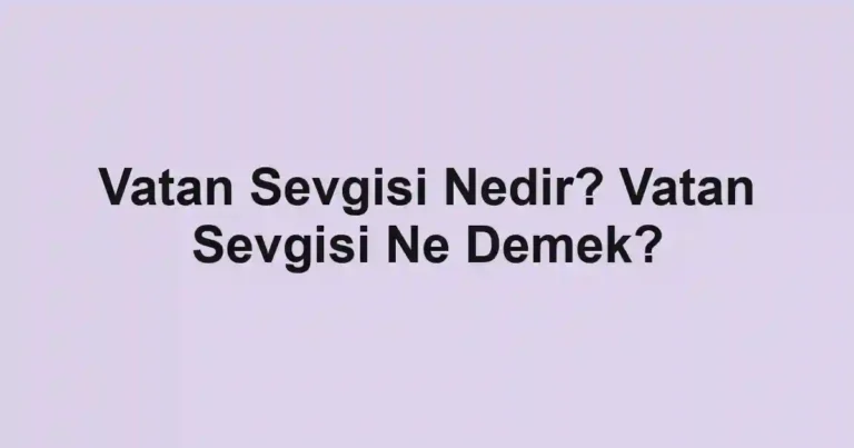 Vatan Sevgisi Nedir? Vatan Sevgisi Ne Demek?