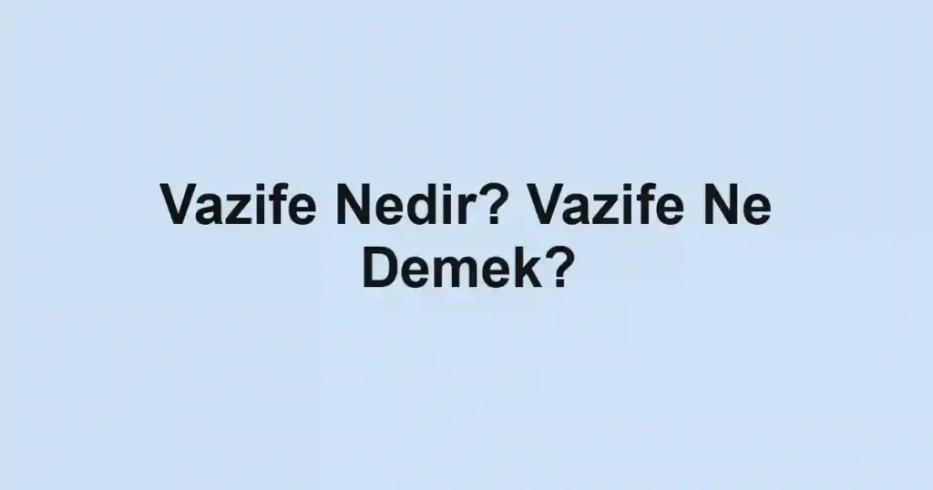 Vazife Nedir? Vazife Ne Demek?