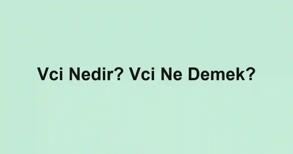 Vci Nedir? Vci Ne Demek?