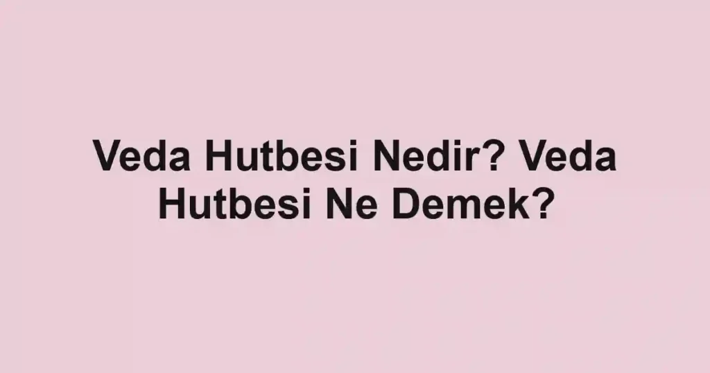 Veda Hutbesi Nedir? Veda Hutbesi Ne Demek?