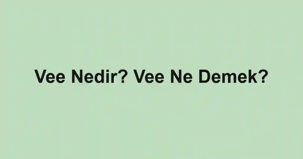 Vee Nedir? Vee Ne Demek?